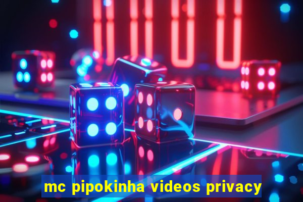 mc pipokinha videos privacy